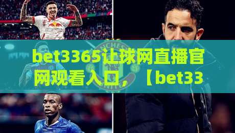 bet3365让球网直播官网观看入口，【bet3365让球网直播官网观看入口】2026年最新实测指南