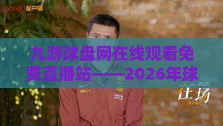 九游球盘网在线观看免费直播站——2026年球迷必藏的观赛神器！