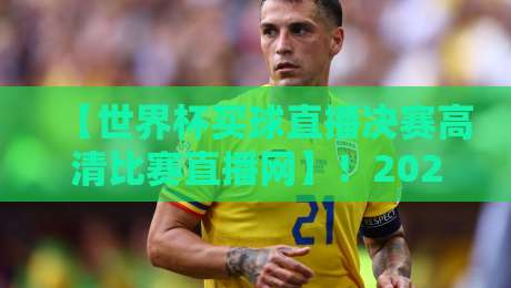 【世界杯买球直播决赛高清比赛直播网】!2026年看球党最该关注的平台