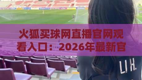 火狐买球网直播官网观看入口:2026年最新官方地址与实用指南