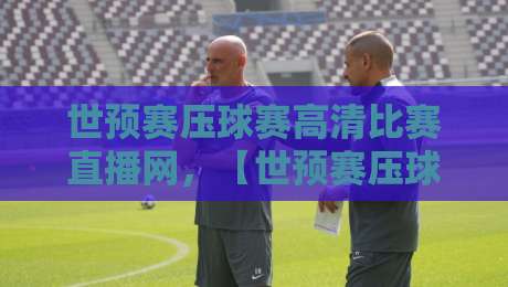 世预赛压球赛高清比赛直播网,【世预赛压球赛高清比赛直播网】2026热门平台实测推荐!