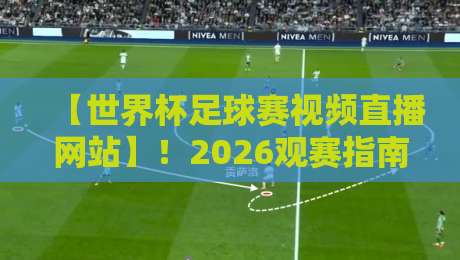 【世界杯足球赛视频直播网站】!2026观赛指南:这些平台才是真·靠谱