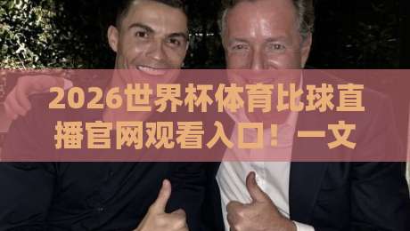 2026世界杯体育比球直播官网观看入口!一文教你找到最稳的【2026世界杯体育比球直播入口】
