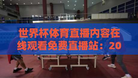 世界杯体育直播内容在线观看免费直播站：2026年球迷必知的三大观赛技巧