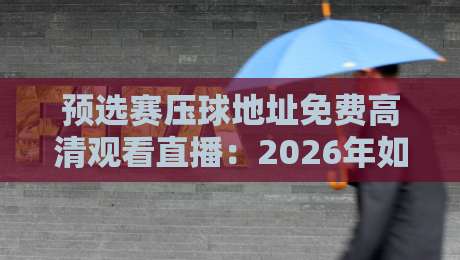 预选赛压球地址免费高清观看直播:2026年如何实时追踪世界杯预选赛? 预选赛压球地址免费高清观看直播:2026年如何实时追踪世界杯预选赛?