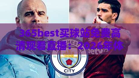 365best买球站免费高清观看直播：2026年体育迷的新宠儿，你试过没？