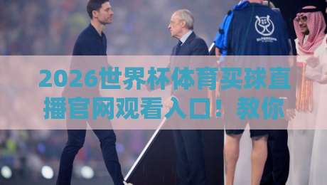 2026世界杯体育买球直播官网观看入口！教你找到靠谱的【2026世界杯体育买球直播官网观看入口】实用指南