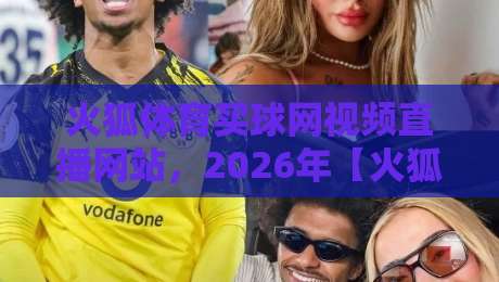 火狐体育买球网视频直播网站，2026年【火狐体育】观赛新体验，你试过吗？