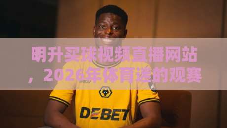 明升买球视频直播网站,2026年体育迷的观赛新选择! 明升买球视频直播网站,2026年体育迷的观赛新选择!