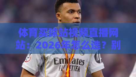 体育买球站视频直播网站：2026年怎么选？别踩坑了，老铁！