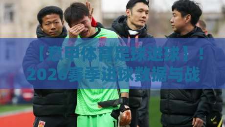 【意甲体育足球进球】!2026赛季进球数据与战术深度解析