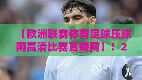 【欧洲联赛体育足球压球网高清比赛直播网】!2026观赛指南来了