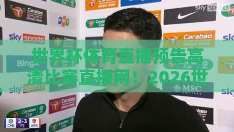 世界杯体育直播预告高清比赛直播网！2026世界杯观赛指南全解析