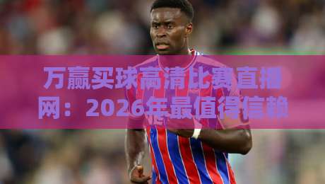 万赢买球高清比赛直播网:2026年最值得信赖的体育直播平台,高清流畅不延迟,涵盖全球顶级赛事!