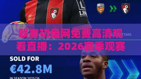 联赛初盘网免费高清观看直播:2026赛季观赛新姿势,球迷必看攻略