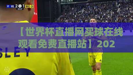 【世界杯直播网买球在线观看免费直播站】2026最新实测，这几个平台真能流畅看球？