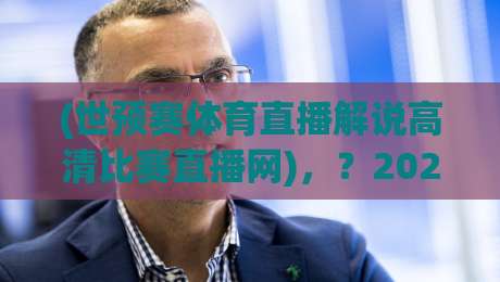 (世预赛体育直播解说高清比赛直播网),?2026世预赛怎么追?【世预赛体育直播解说高清比赛直播网】看球不卡顿!