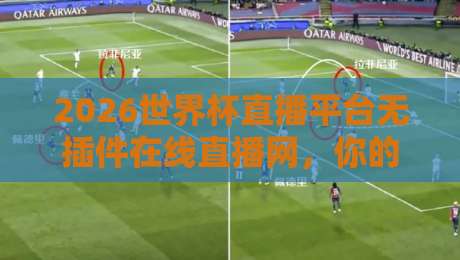 2026世界杯直播平台无插件在线直播网，你的观赛神器来了！