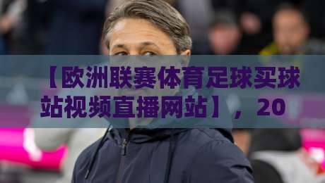 【欧洲联赛体育足球买球站视频直播网站】,2026年五大平台实测对比,附安全投注建议与高清直播体验分享