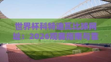 世界杯科特迪瓦比球网址:2026观赛指南与靠谱渠道全解析
