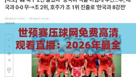 世预赛压球网免费高清观看直播:2026年最全观赛指南来了!