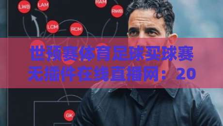 世预赛体育足球买球赛无插件在线直播网：2026年世预赛观赛新选择！