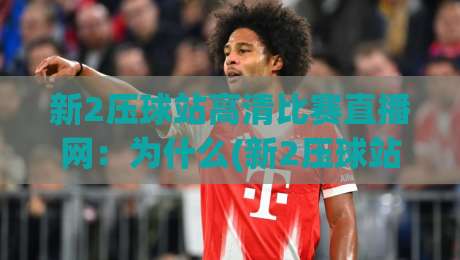 新2压球站高清比赛直播网：为什么(新2压球站高清比赛直播网)成为2026年球迷首选？