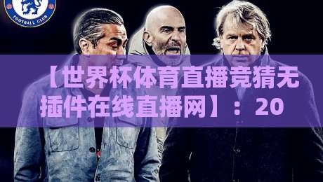 【世界杯体育直播竞猜无插件在线直播网】：2026年看球竞猜一站式体验，告别卡顿与插件烦恼