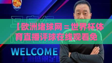 【欧洲堵球网=世界杯体育直播评球在线观看免费直播站】?2026观赛新选择全解析