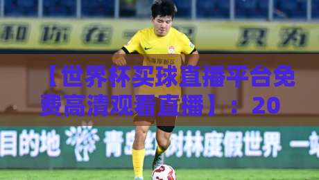 【世界杯买球直播平台免费高清观看直播】：2026年球迷必备的观赛指南
