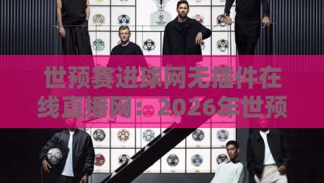 世预赛进球网无插件在线直播网：2026年世预赛免费看球指南