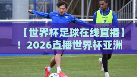 【世界杯足球在线直播】!2026直播世界杯亚洲区直播官网观看入口全攻略