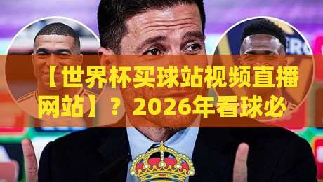 【世界杯买球站视频直播网站】？2026年看球必知的3个避坑指南