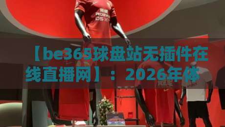 【be365球盘站无插件在线直播网】：2026年体育迷的终极观赛体验，你还没试过？