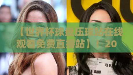 【世界杯球盘压球站在线观看免费直播站】!2026年最新观赛指南与避坑攻略