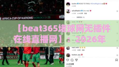 【beat365堵球网无插件在线直播网】:2026年无插件赛事直播体验全解析