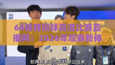 64体育投球高清比赛直播网：2026年观赛新体验，高清流畅不卡顿（64体育投球高清比赛直播网）让你身临其境