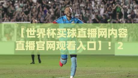 【世界杯买球直播网内容直播官网观看入口】！2026年最全观赛姿势大公开