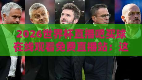 2026世界杯直播吧买球在线观看免费直播站：这里有你最想知道的观赛秘籍！