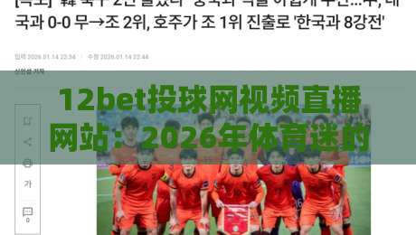 12bet投球网视频直播网站：2026年体育迷的终极观赛指南？