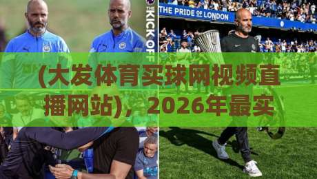 (大发体育买球网视频直播网站)，2026年最实用的观赛指南？