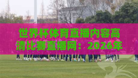 世界杯体育直播内容高清比赛直播网：2026年观赛新姿势，你Get了吗？