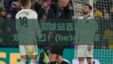 be365买球站直播官网观看入口！(be365买球站) 2026最新观赛指南