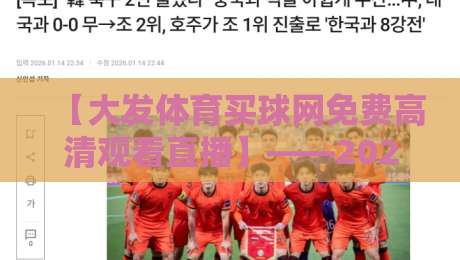 【大发体育买球网免费高清观看直播】——2026年最新观赛指南与技巧解析