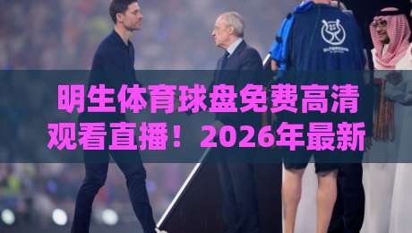 明生体育球盘免费高清观看直播！2026年最新观赛指南与实用技巧分享