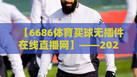 【6686体育买球无插件在线直播网】——2026年观赛新姿势，告别卡顿与广告