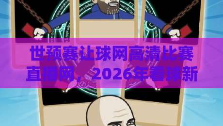 世预赛让球网高清比赛直播网，2026年看球新姿势（关键词）