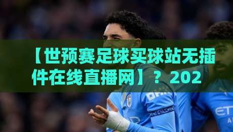【世预赛足球买球站无插件在线直播网】？2026世预赛观赛新姿势，别再走弯路了