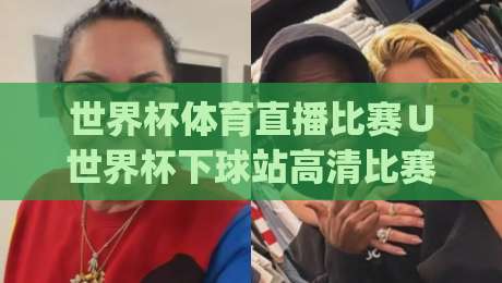 世界杯体育直播比赛∪世界杯下球站高清比赛直播网，(世界杯下球站)2026年观赛新姿势：别再被卡顿和假源坑了