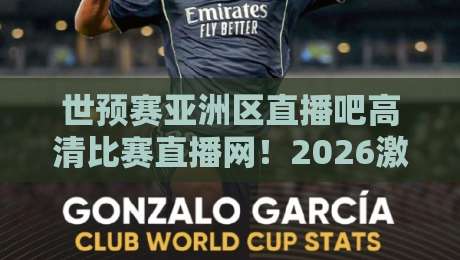 世预赛亚洲区直播吧高清比赛直播网！2026激战正酣，观赛新选择（附实战攻略）